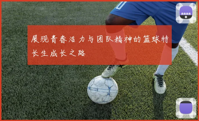 展现青春活力与团队精神的篮球特长生成长之路