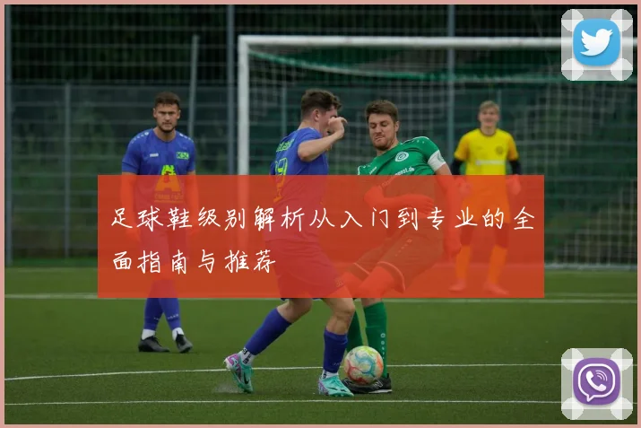 足球鞋级别解析从入门到专业的全面指南与推荐