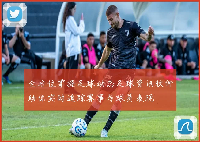 全方位掌握足球动态足球资讯软件助你实时追踪赛事与球员表现