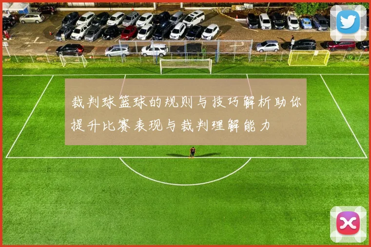 裁判球篮球的规则与技巧解析助你提升比赛表现与裁判理解能力