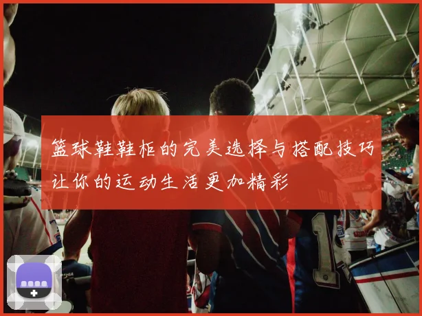 篮球鞋鞋柜的完美选择与搭配技巧让你的运动生活更加精彩