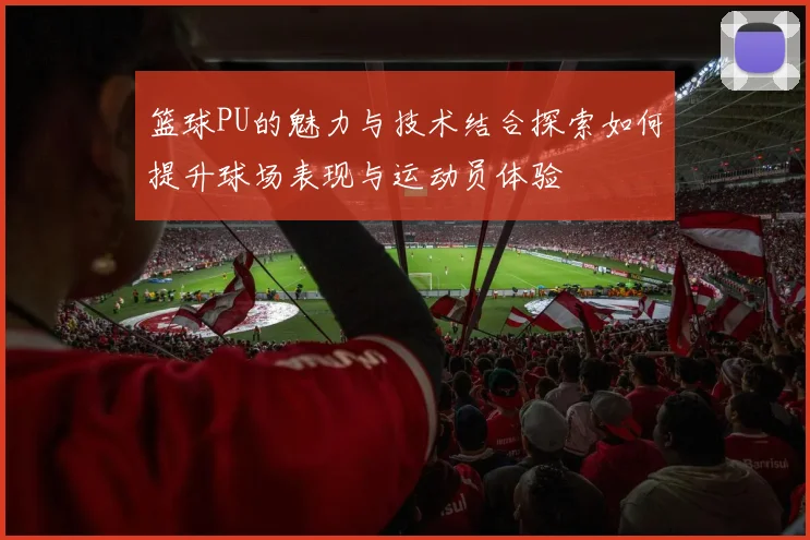 篮球PU的魅力与技术结合探索如何提升球场表现与运动员体验