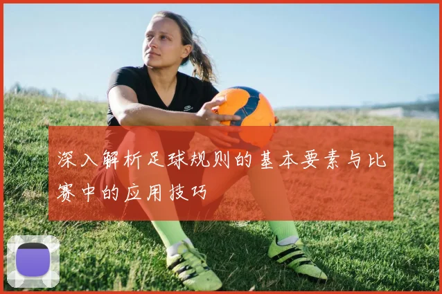 深入解析足球规则的基本要素与比赛中的应用技巧