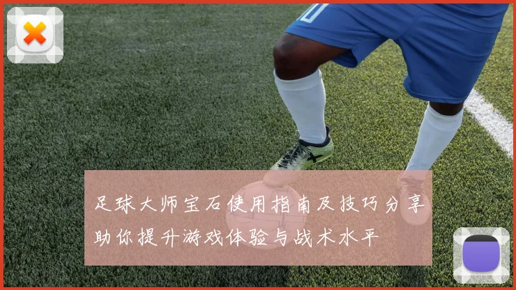 足球大师宝石使用指南及技巧分享助你提升游戏体验与战术水平
