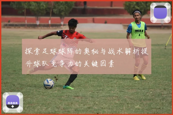 探索足球球阵的奥秘与战术解析提升球队竞争力的关键因素