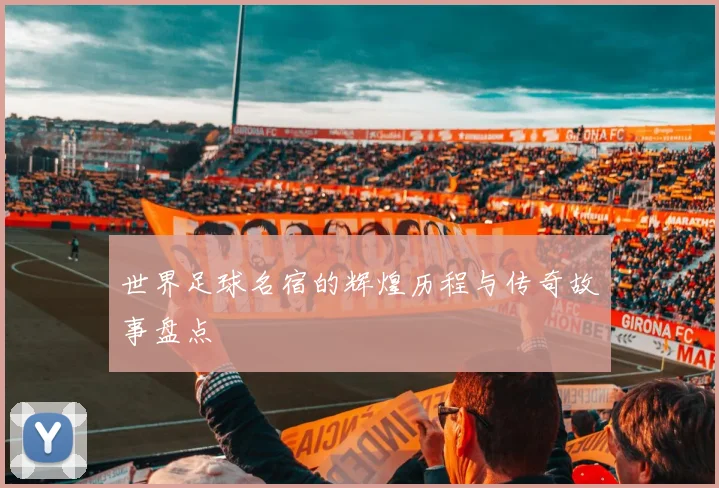 世界足球名宿的辉煌历程与传奇故事盘点