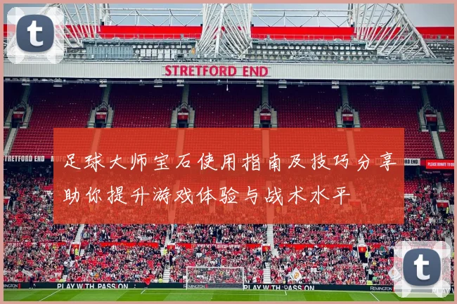足球大师宝石使用指南及技巧分享助你提升游戏体验与战术水平