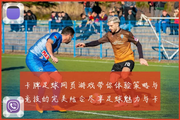 卡牌足球网页游戏带你体验策略与竞技的完美结合尽享足球魅力与卡牌对战的乐趣
