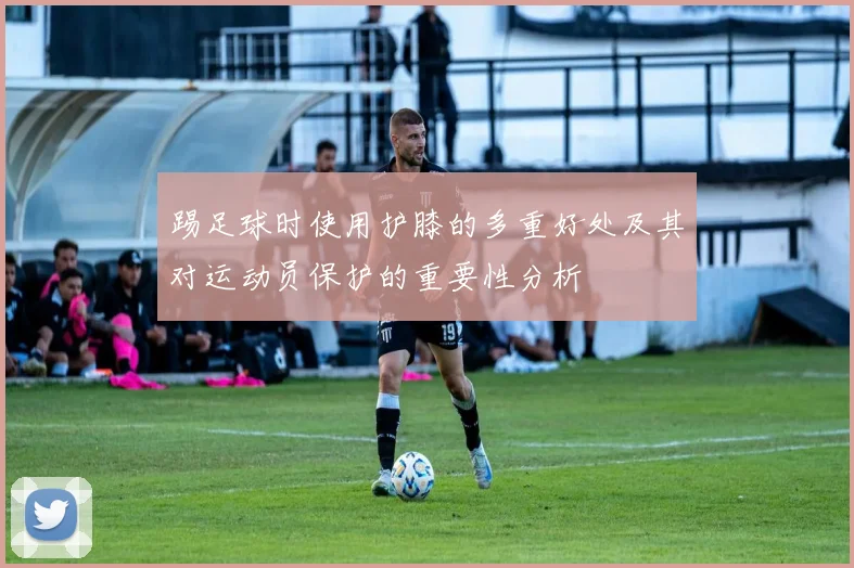 踢足球时使用护膝的多重好处及其对运动员保护的重要性分析